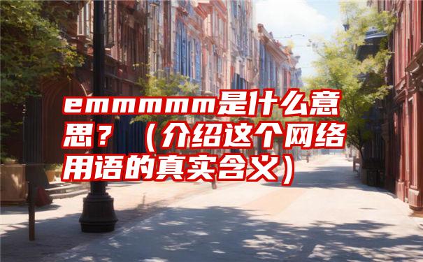 emmmmm是什么意思？（介绍这个网络用语的真实含义）