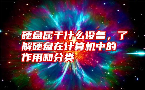 硬盘属于什么设备，了解硬盘在计算机中的作用和分类