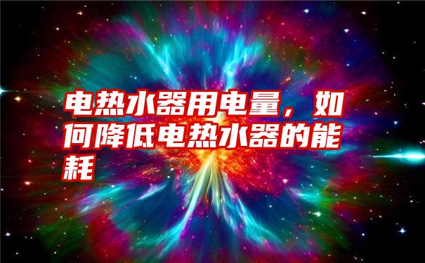 电热水器用电量，如何降低电热水器的能耗