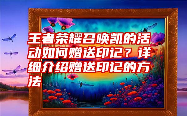 王者荣耀召唤凯的活动如何赠送印记？详细介绍赠送印记的方法