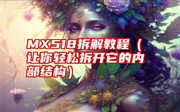 MX518拆解教程（让你轻松拆开它的内部结构）