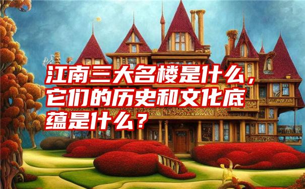 江南三大名楼是什么，它们的历史和文化底蕴是什么？