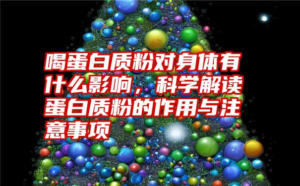 喝蛋白质粉对身体有什么影响，科学解读蛋白质粉的作用与注意事项