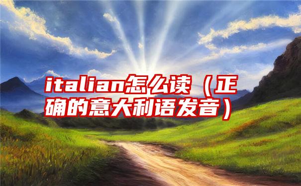 italian怎么读（正确的意大利语发音）