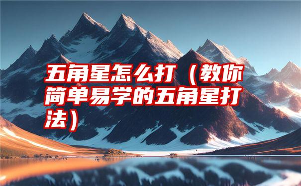 五角星怎么打（教你简单易学的五角星打法）