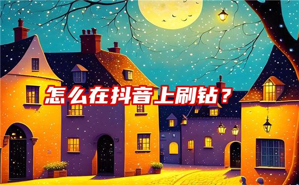 怎么在抖音上刷钻？