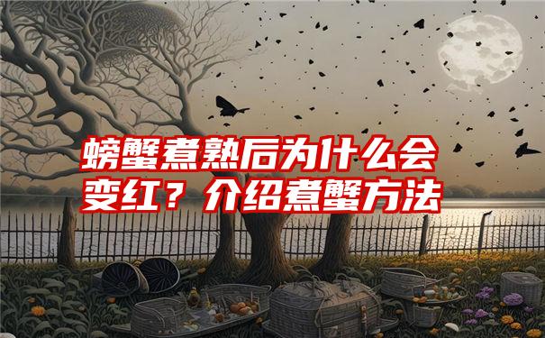 螃蟹煮熟后为什么会变红？介绍煮蟹方法