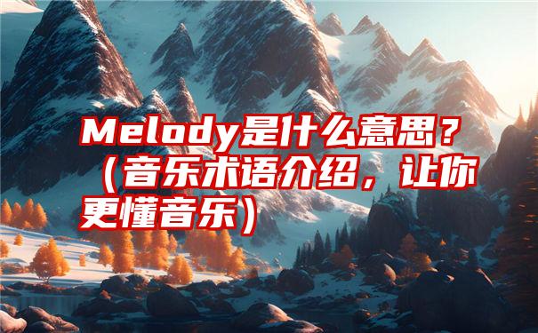 Melody是什么意思？（音乐术语介绍，让你更懂音乐）