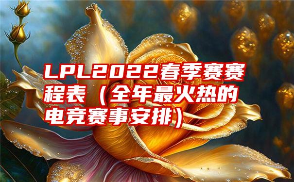 LPL2022春季赛赛程表（全年最火热的电竞赛事安排）