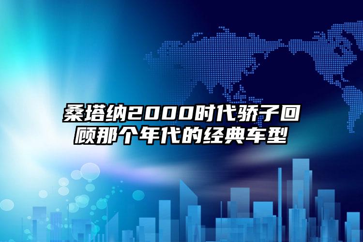 桑塔纳2000时代骄子回顾那个年代的经典车型