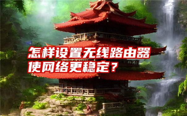 怎样设置无线路由器使网络更稳定？