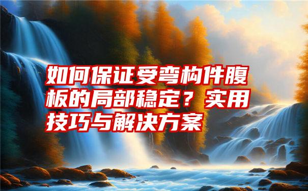 如何保证受弯构件腹板的局部稳定？实用技巧与解决方案