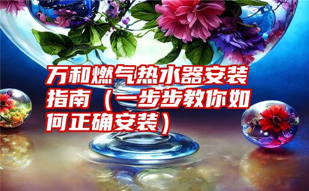 万和燃气热水器安装指南（一步步教你如何正确安装）