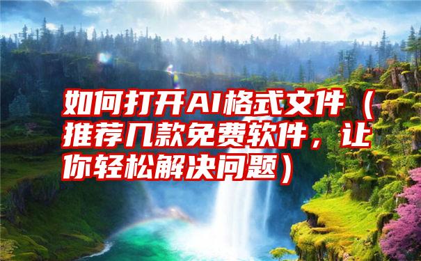 如何打开AI格式文件（推荐几款免费软件，让你轻松解决问题）