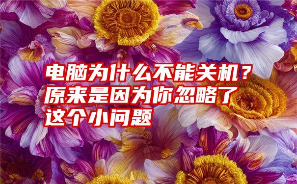 电脑为什么不能关机？原来是因为你忽略了这个小问题