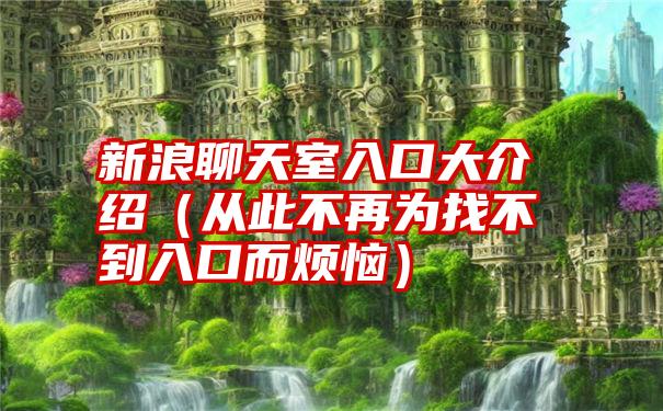 新浪聊天室入口大介绍（从此不再为找不到入口而烦恼）