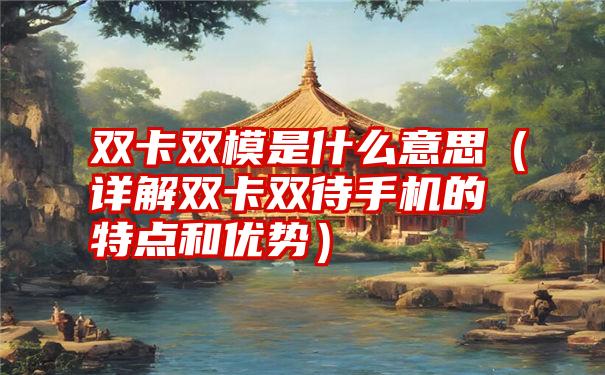 双卡双模是什么意思（详解双卡双待手机的特点和优势）