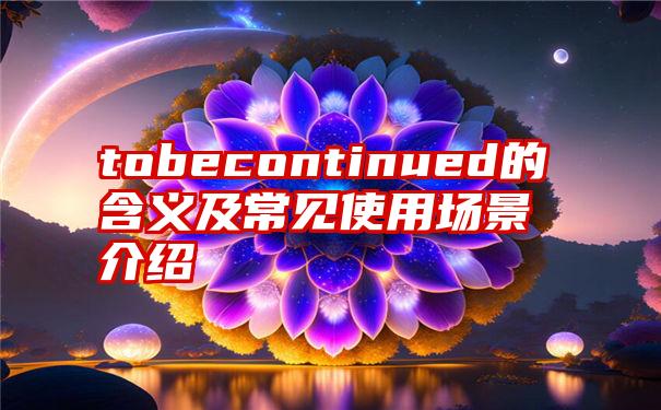 tobecontinued的含义及常见使用场景介绍