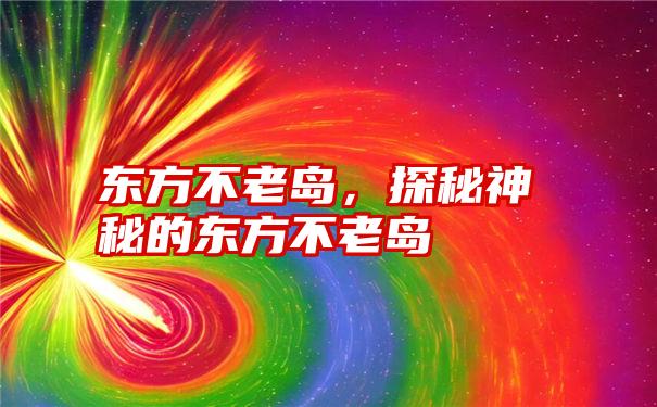 东方不老岛，探秘神秘的东方不老岛