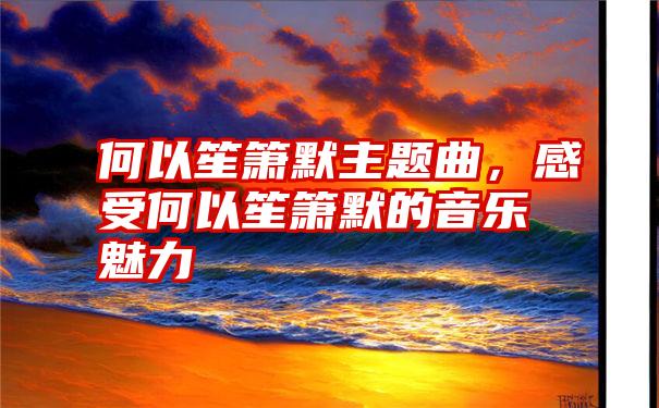 何以笙箫默主题曲，感受何以笙箫默的音乐魅力