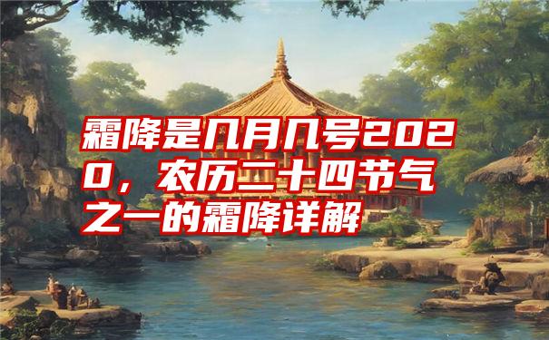 霜降是几月几号2020，农历二十四节气之一的霜降详解