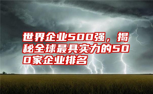 世界企业500强，揭秘全球最具实力的500家企业排名