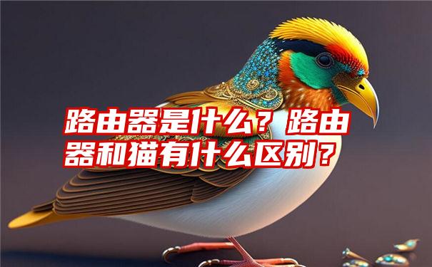 路由器是什么？路由器和猫有什么区别？