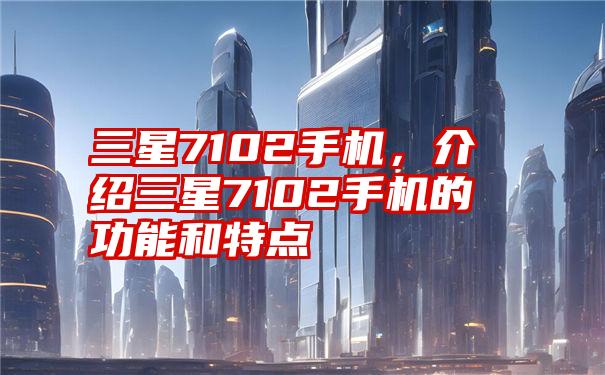 三星7102手机，介绍三星7102手机的功能和特点