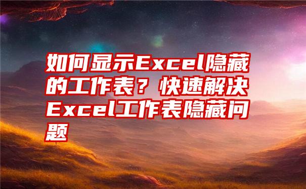 如何显示Excel隐藏的工作表？快速解决Excel工作表隐藏问题