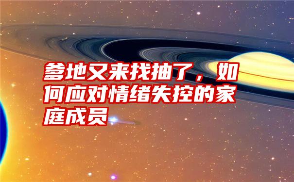 爹地又来找抽了，如何应对情绪失控的家庭成员