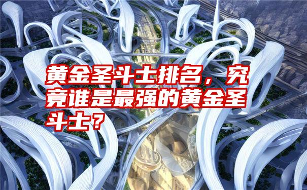 黄金圣斗士排名，究竟谁是最强的黄金圣斗士？