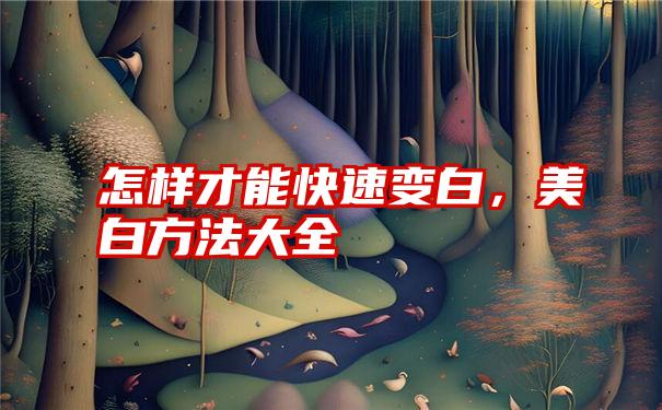 怎样才能快速变白，美白方法大全