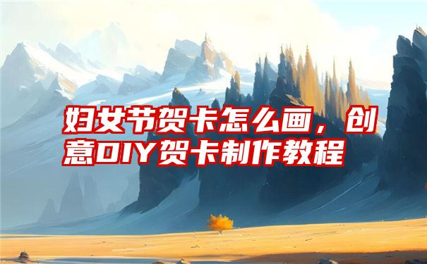 妇女节贺卡怎么画，创意DIY贺卡制作教程