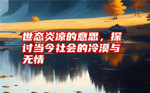 世态炎凉的意思，探讨当今社会的冷漠与无情