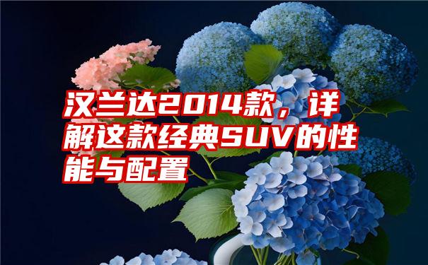 汉兰达2014款，详解这款经典SUV的性能与配置