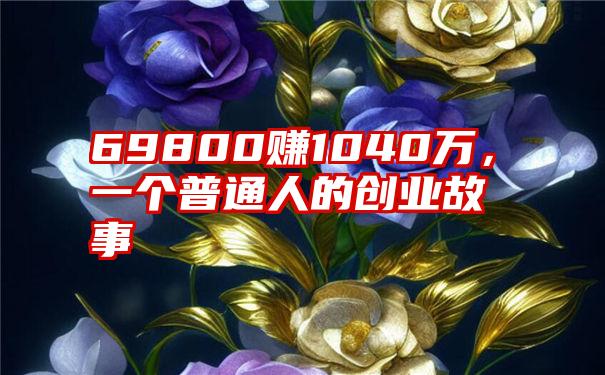 69800赚1040万，一个普通人的创业故事