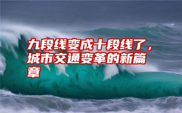 九段线变成十段线了，城市交通变革的新篇章