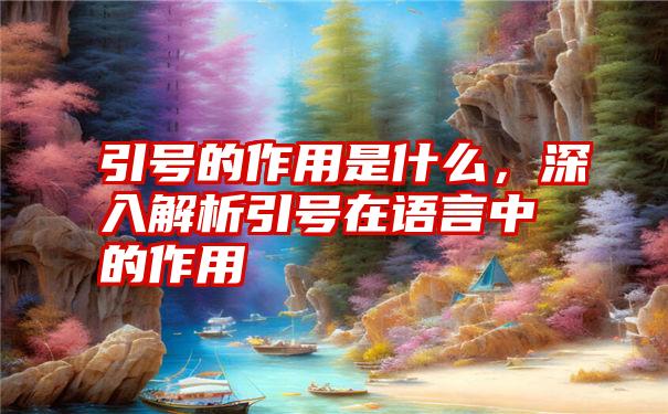 引号的作用是什么，深入解析引号在语言中的作用