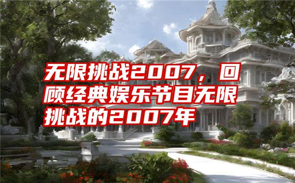 无限挑战2007，回顾经典娱乐节目无限挑战的2007年