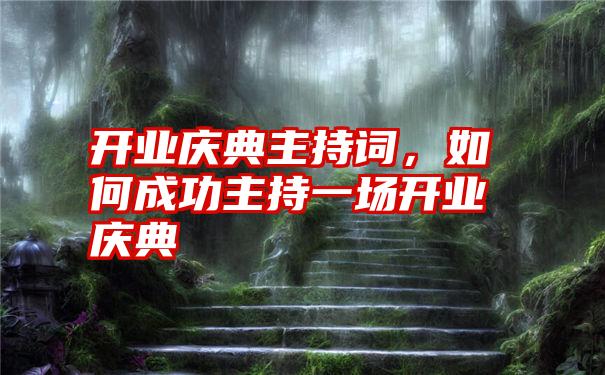 开业庆典主持词，如何成功主持一场开业庆典