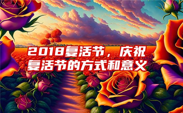 2018复活节，庆祝复活节的方式和意义