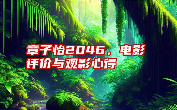 章子怡2046，电影评价与观影心得