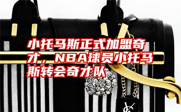 小托马斯正式加盟奇才，NBA球员小托马斯转会奇才队