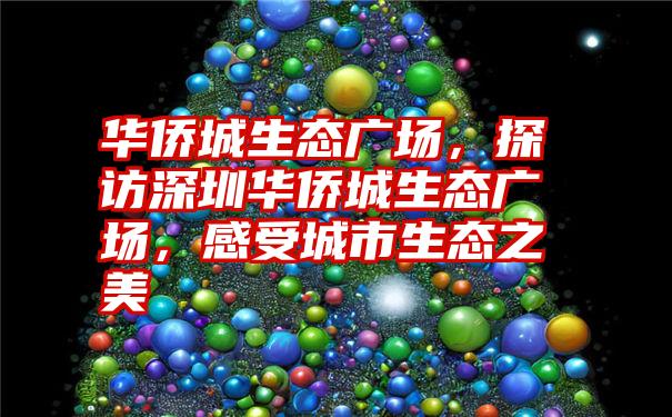 华侨城生态广场，探访深圳华侨城生态广场，感受城市生态之美