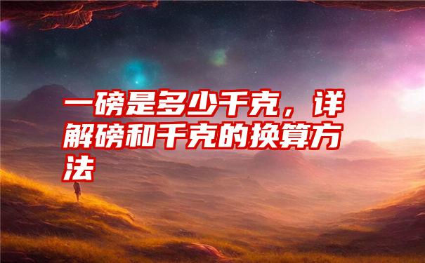 一磅是多少千克，详解磅和千克的换算方法