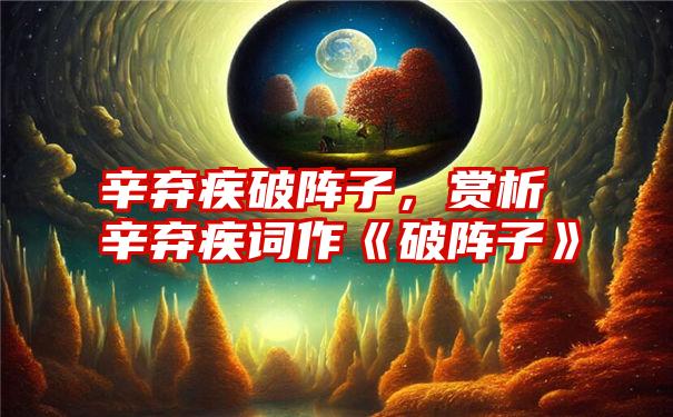 辛弃疾破阵子，赏析辛弃疾词作《破阵子》