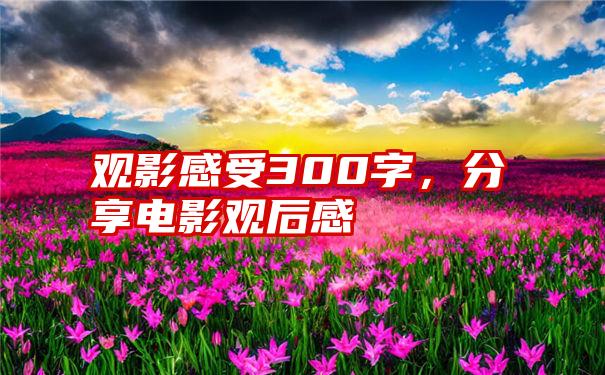 观影感受300字，分享电影观后感