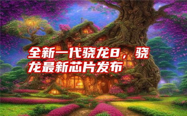 全新一代骁龙8，骁龙最新芯片发布