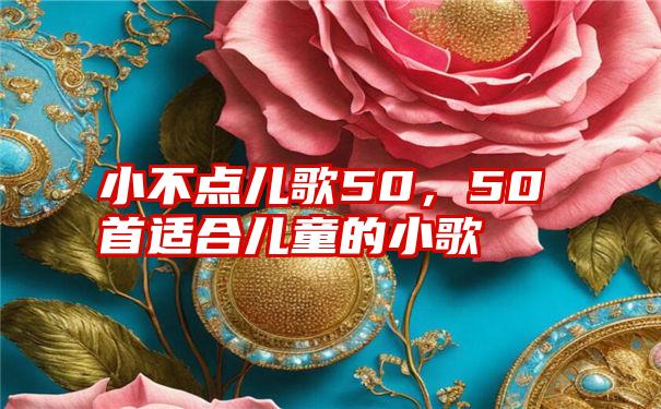 小不点儿歌50，50首适合儿童的小歌