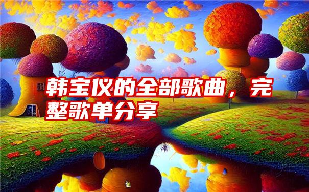 韩宝仪的全部歌曲，完整歌单分享